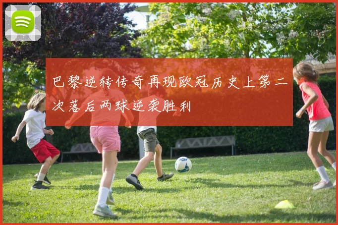 巴黎逆转传奇再现欧冠历史上第二次落后两球逆袭胜利