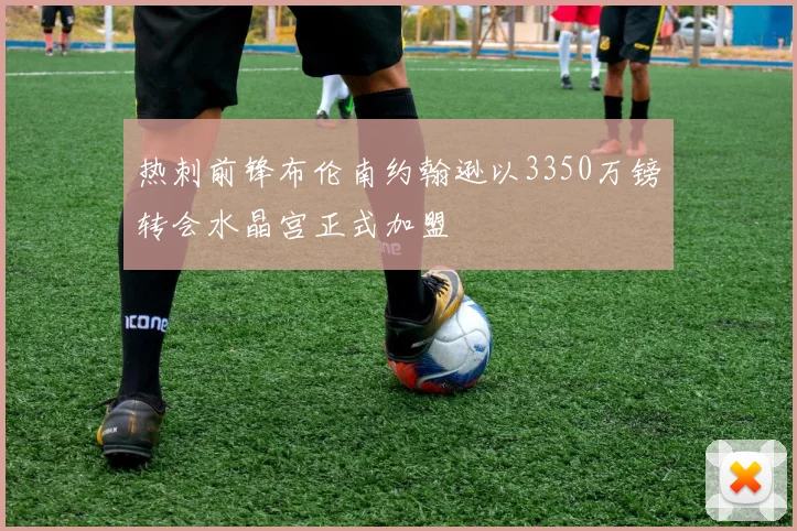 热刺前锋布伦南约翰逊以3350万镑转会水晶宫正式加盟