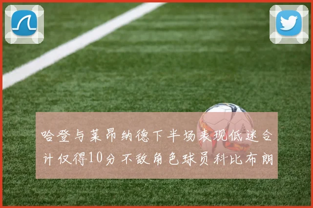 哈登与莱昂纳德下半场表现低迷合计仅得10分不敌角色球员科比布朗