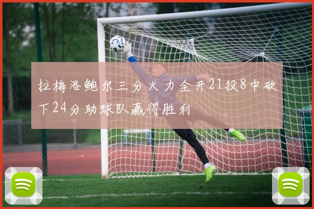 拉梅洛鲍尔三分火力全开21投8中砍下24分助球队赢得胜利