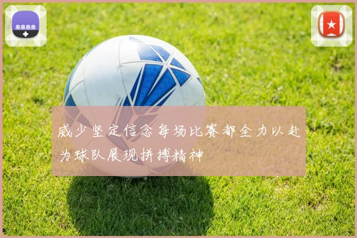 威少坚定信念每场比赛都全力以赴为球队展现拼搏精神