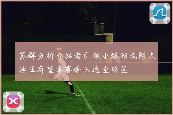 苏群分析开拓者引领小球潮流阿夫迪亚有望本赛季入选全明星