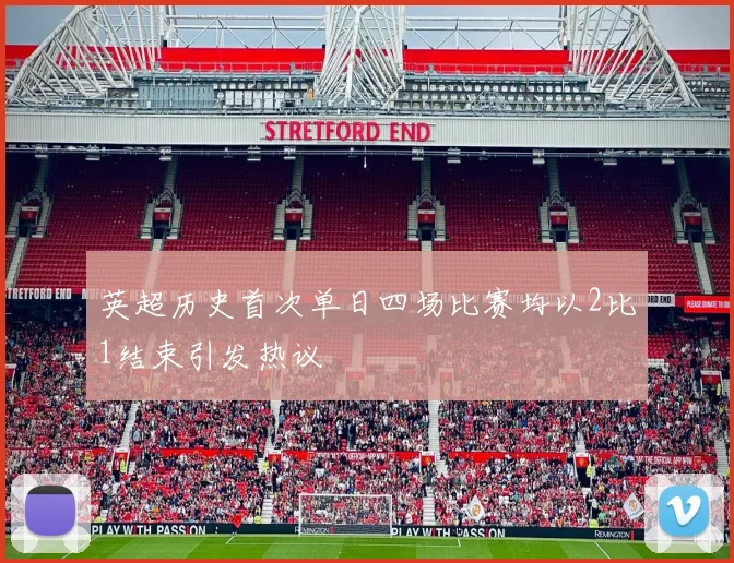 英超历史首次单日四场比赛均以2比1结束引发热议