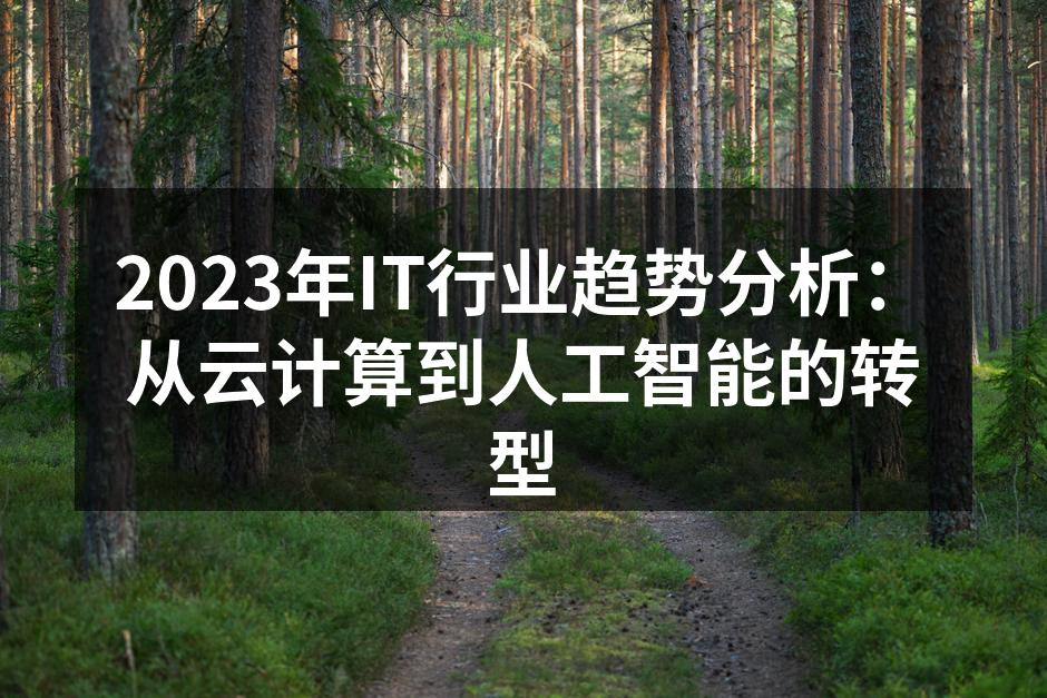 2023年IT行业趋势分析：从云计算到人工智能的转型