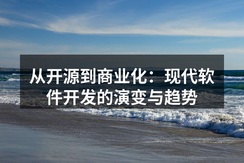 从开源到商业化：现代软件开发的演变与趋势