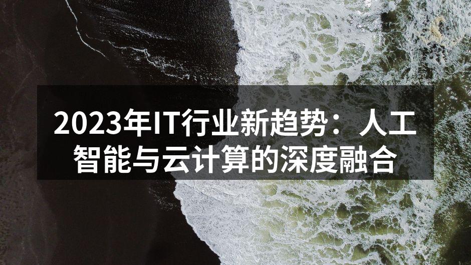 2023年IT行业新趋势：人工智能与云计算的深度融合